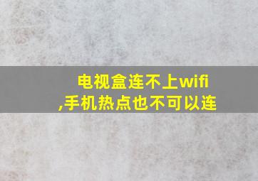 电视盒连不上wifi ,手机热点也不可以连